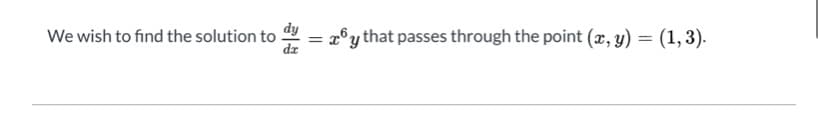 We wish to find the solution to dy = 26y that passes through the point (x, y) = (1, 3).