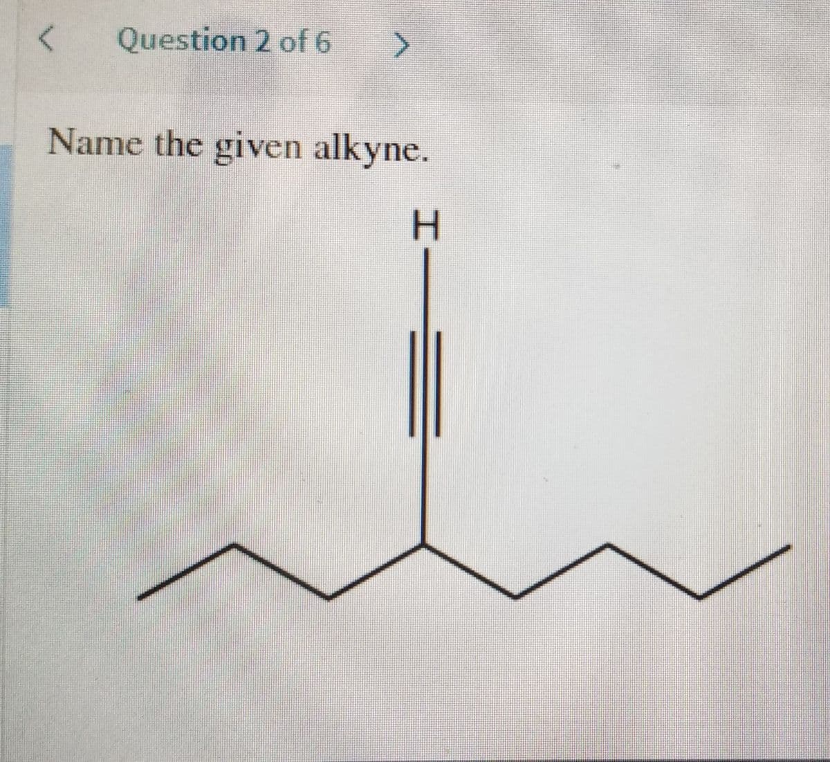 Question 2 of 6
Name the given alkyne.
HII
