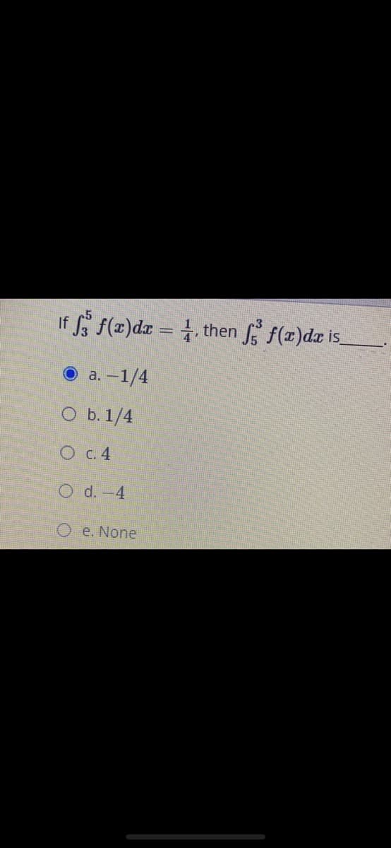 If f(z)dz = .
then f(r)dr is
a. –1/4
O b.1/4
O C. 4
O d.-4
e. None

