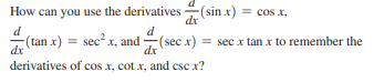 How can you use the derivatives (sin x)
= cos x,
dr
d
(tan x) = sec? x, and
dx
(sec x) = sec x tan x to remember the
dx
derivatives of cos x, cot x, and cse x?
