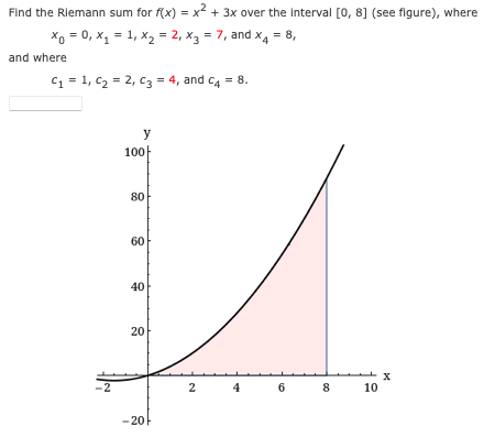 Find the Riemann sum for f(x) = x² + 3x over the Interval [0, 8] (see figure), where
Xo = 0, x1 = 1, x2 = 2, x3 = 7, and x4 = 8,
and where
C1 = 1, c2 = 2, c3 = 4, and ca = 8.
y
100아
80
60
40
20
-2
4
6
8
10
- 20
2.
