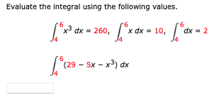 Evaluate the integral using the following values.
x3 dx = 260,
x dx = 10, dx =
[(29 - 5x - x3) dx
