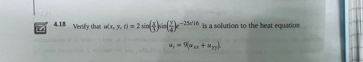 4.18
Verify that u(x, y, t) = 2 sin(sin()e-251/16
is a solution to the heat equation
u₁ = 9(Uxx + Uyy).
