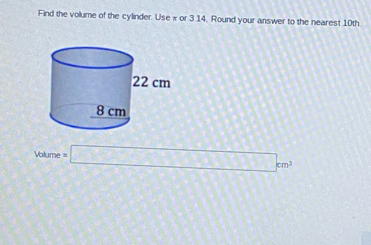 Find the volume of the cylinder. Use x or 3.14. Round your answer to the nearest 10th.
22 cm
8 cm
Volume =
cm3
