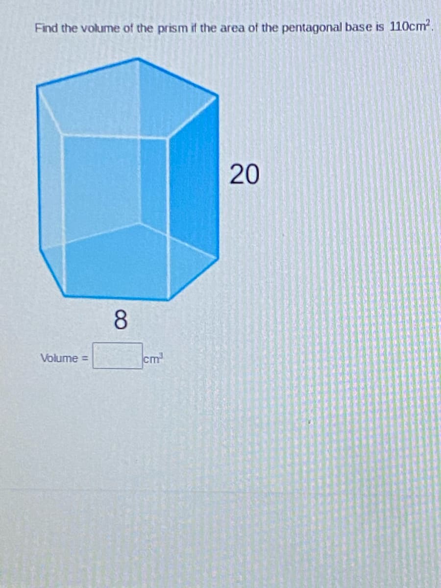 Find the volume of the prism if the area of the pentagonal base is 110cm.
20
8.
Volume =
cm
