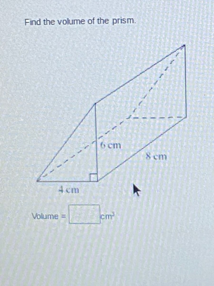 Find the volume of the prism.
6 cm
8 cm
4 cm
Volume
cm
