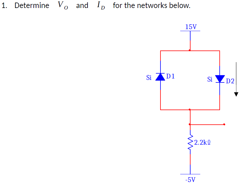 1. Determine Vo and
I, for the networks below.
15V
Si D1
Si
D2
2.2kQ
-5V

