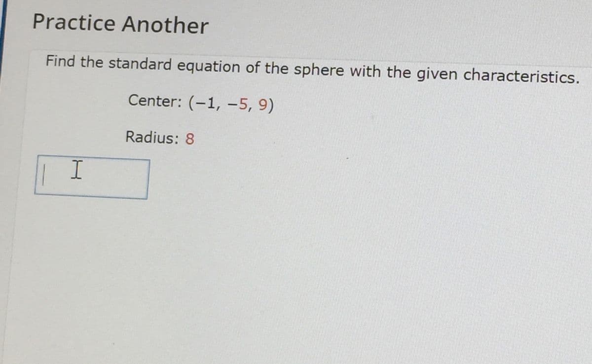 Practice Another
Find the standard equation of the sphere with the given characteristics.
Center: (-1, -5, 9)
Radius: 8
I
