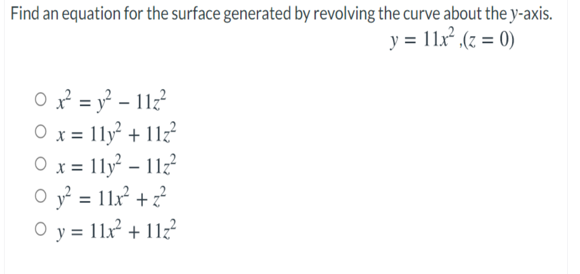 Find an equation for the surface generated by revolving the curve about the y-axis.
y = 11x .(z = 0)
O x² = y? – 112²
O x = 11y + 11z?
O x = 11y – 11z?
O y? = 11x² + z²
O y = 11x + 11z?
