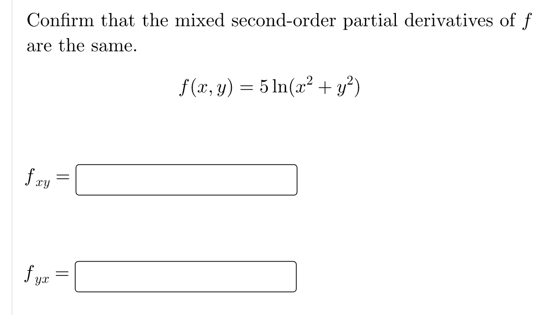 Confirm that the mixed second-order partial derivatives of f
are the same.
f (x, y) = 5 ln(x² + y²)
f ry =
f yz =
