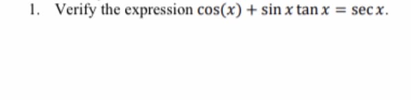 1. Verify the expression cos(x) + sin x tan x = secx.