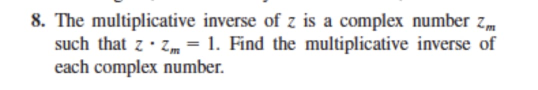 8. The multiplicative inverse of z is a complex number zm
such that z· Zm = 1. Find the multiplicative inverse of
each complex number.
