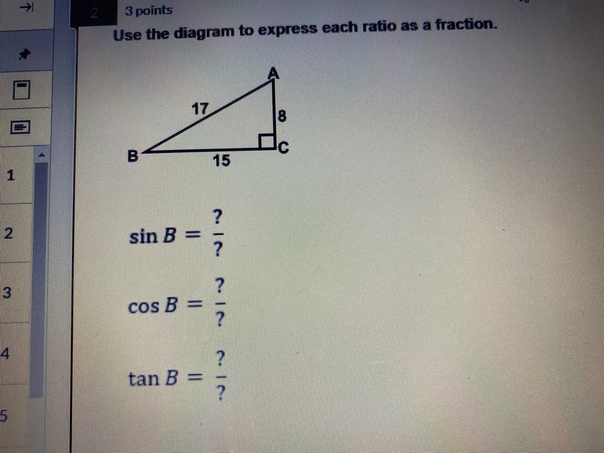3 points
Use the diagram to express each ratio as a fraction.
17
8
B
15
2
sin B
?
cos B =
41
tan B =
个

