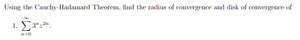 Using the Cauchy-Hadamard Theorem, find the radius of convergence and disk of convergence of
1.
n=0
