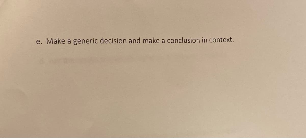 e. Make a generic decision and make a conclusion in context.
