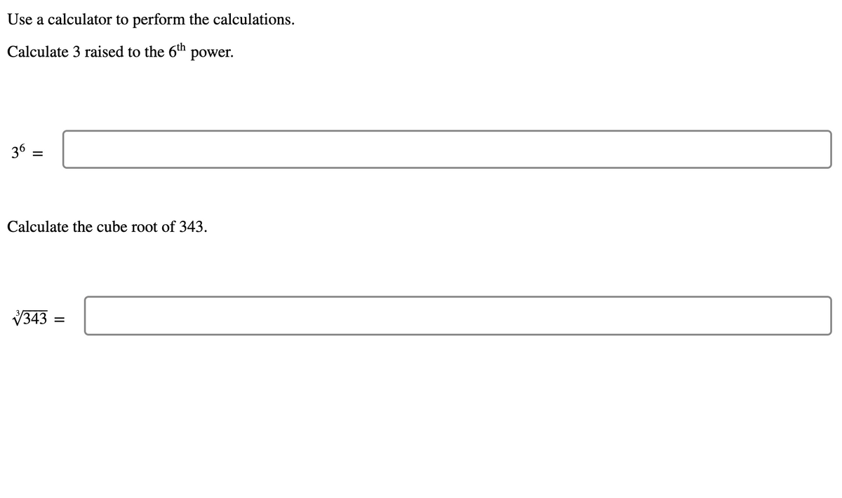 Use a calculator to perform the calculations.
Calculate 3 raised to the 6th
power.
36
Calculate the cube root of 343.
V343
