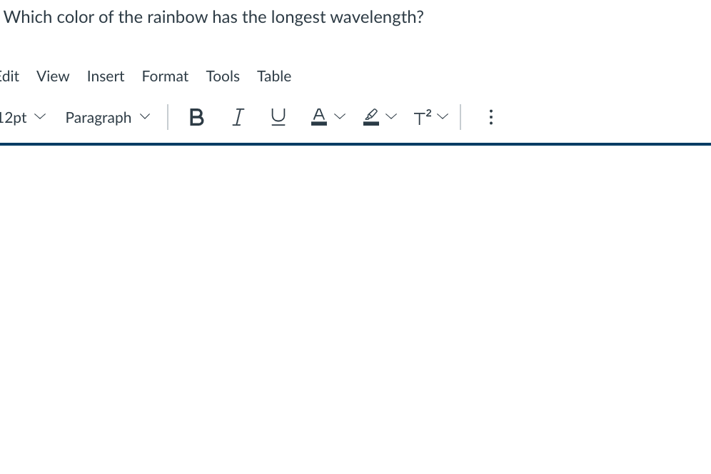 Which color of the rainbow has the longest wavelength?
Edit
View
Insert
Format Tools
Table
12pt
Paragraph
|BI U
T? -:
