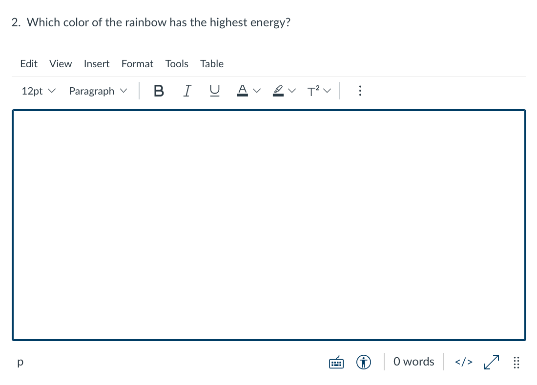 2. Which color of the rainbow has the highest energy?
Edit
View
Insert
Format
Tools
Table
12pt v
Paragraph v
|BIU
p
O words </> 2
..
>
>
>
