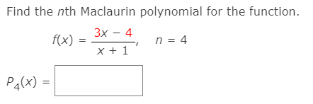 Find the nth Maclaurin polynomial for the function.
f(x) :
Зх — 4
x + 1
n = 4
P4(x) :
