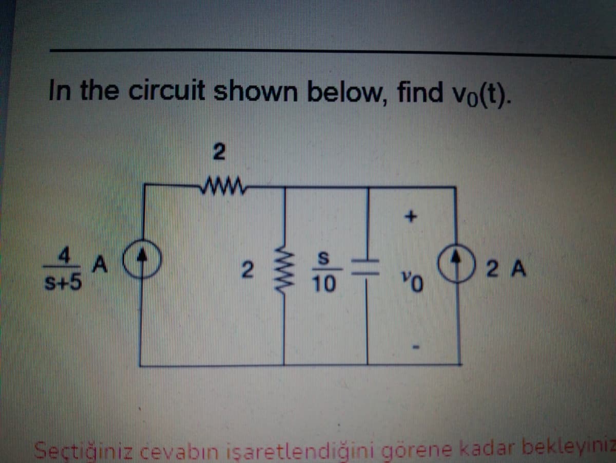 In the circuit shown below, find vo(t).
ww
23 10
2 A
S+5
Seçtiğiniz cevabın işaretlendiğini görene kadar bekleyinız
