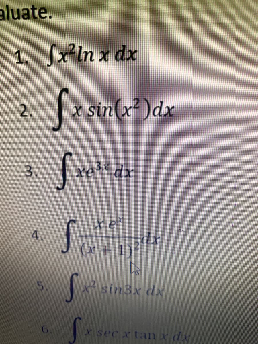 aluate.
1. Sx²ln x dx
2 fx sin(x² )dx
3.
dx
xet
4.
5.
x sin3x dx
6.
X sec x tan x dx
