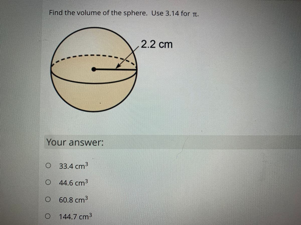 Find the volume of the sphere. Use 3.14 for Tt.
2.2 cm
Your answer:
O 33.4 cm3
O 44.6 cm3
60.8 cm3
144.7 cm³
