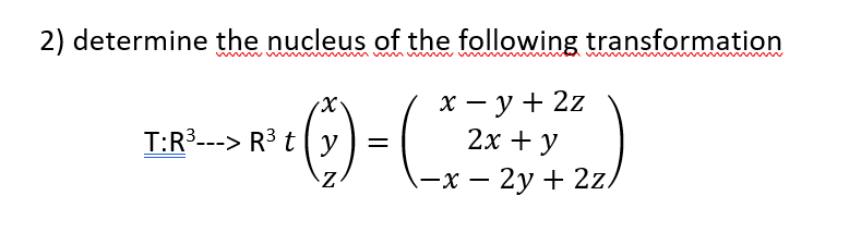 2) determine the nucleus of the following transformation
()-
х — у+ 2z
2х + у
T:R³---> R³ t ( y
—х — 2у + 2z,
