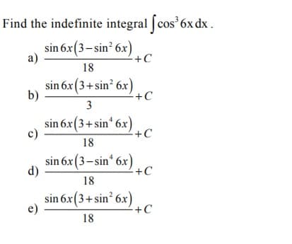 Find the indefinite integral [cos 6x dx .
sin 6x(3– sin? 6x)
a)
+C
18
sin 6x (3+ sin 6x)
b)
+C
sin 6x(3+sin* 6xr)
c)
+C
18
sin 6x (3- sin* 6xr)
d)
+C
18
sin 6x(3+sin? 6x)
+C
18
