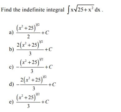 Find the indefinite integral fxv25+x² dx
(x* + 25)*
3/2
a)
+C
2(x* +25)*
3/2
b)
+C
3
(r* +25)*
c) .
+C
2(x* +25)*
d)
+C
3
(x² +25)"
3/2
e)
-+C
3
3.

