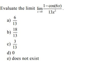 1-cos(6x)
13x
Evaluate the limit lim-
a)
13
18
b)
13
3
c)
13
d) 0
e) does not exist
