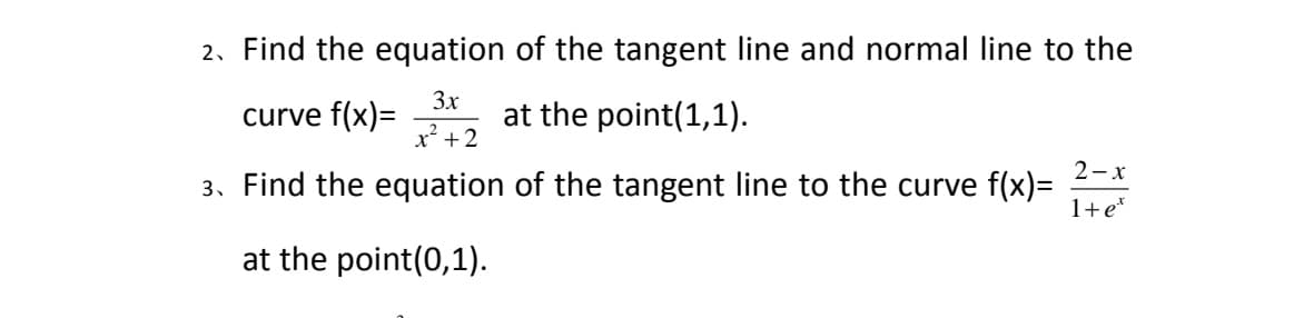 2. Find the equation of the tangent line and normal line to the
curve f(x)=
3x
at the point(1,1).
x² +2
2-x
3. Find the equation of the tangent line to the curve f(x)=
1+e*
at the point(0,1).
