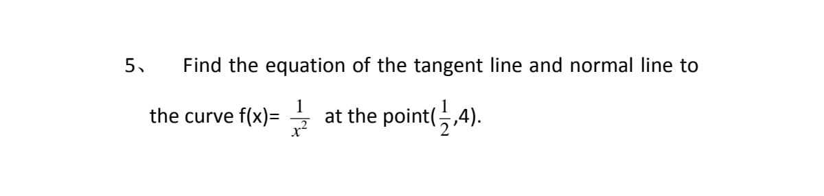 5.
Find the equation of the tangent line and normal line to
the curve f(x)=
at the point(,4).
