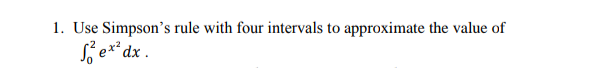 1. Use Simpson's rule with four intervals to approximate the value of
S e**dx .
