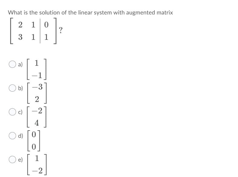 What is the solution of the linear system with augmented matrix
10
?
1
3 1
a)
1
O b)
-3
2
[]
c)
-2
|
4
d)
e)
-2
