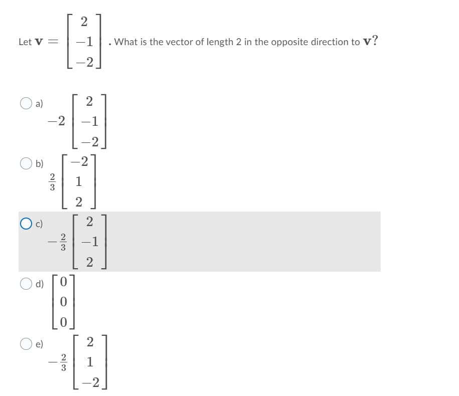 Let V =
-1. What is the vector of length 2 in the opposite direction to V?
2
a)
2
-2
-1
-2
b)
-2
2
1
3
c)
-1
d)
e)
1
3
2
|
