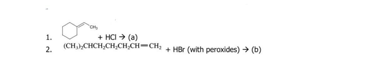 CH3
+ HCI → (a)
(CH3),CHCH,CHCH,CH=CH2
1.
2.
+ HBr (with peroxides) → (b)
