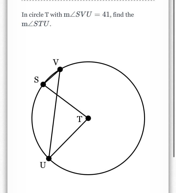 In circle T with mZSVU = 41, find the
mZSTU.
V
S
U

