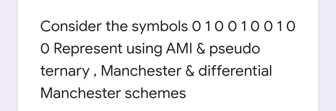 Consider the symbols 0 10 010010
O Represent using AMI & pseudo
ternary , Manchester & differential
Manchester schemes
