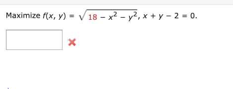 Maximize f(x, y) = V 18 – x2 – y², x + y – 2 = 0.
