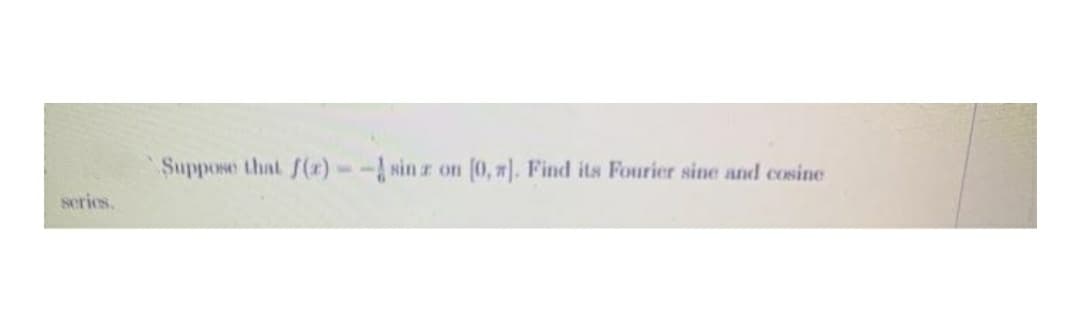 Suppose that f(x)-- sin z on [0, ]. Find its Fourier sine and cosine
series.
