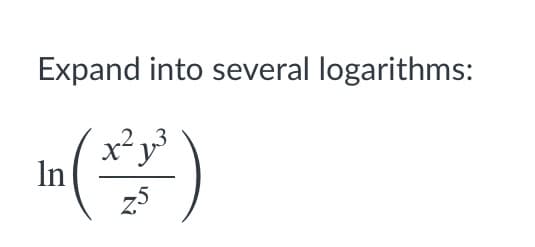 Expand into several logarithms:
x²y
In
z5
