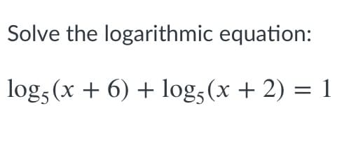 Solve the logarithmic equation:
log, (x + 6) + log,(x + 2) = 1
