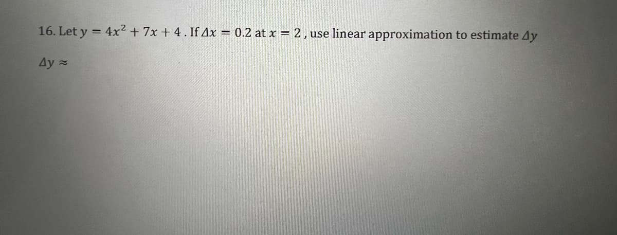 16. Let y = 4x² +7x + 4. If Ax = 0.2 at x = 2, use linear approximation to estimate 4y
Ay 2

