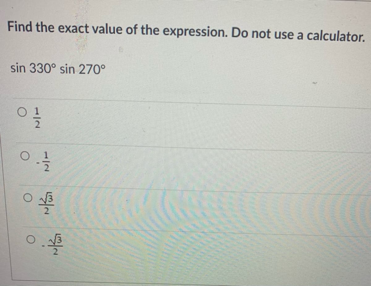 Find the exact value of the expression. Do not use a calculator.
sin 330° sin 270°
O 1
O 3
1/2
