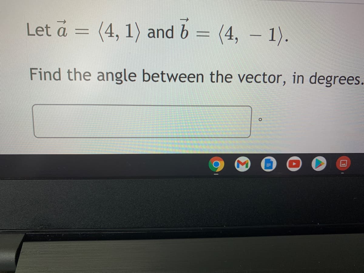 Let a =
(4, 1) and b
(4, – 1).
%3D
%3D
Find the angle between the vector, in degrees.

