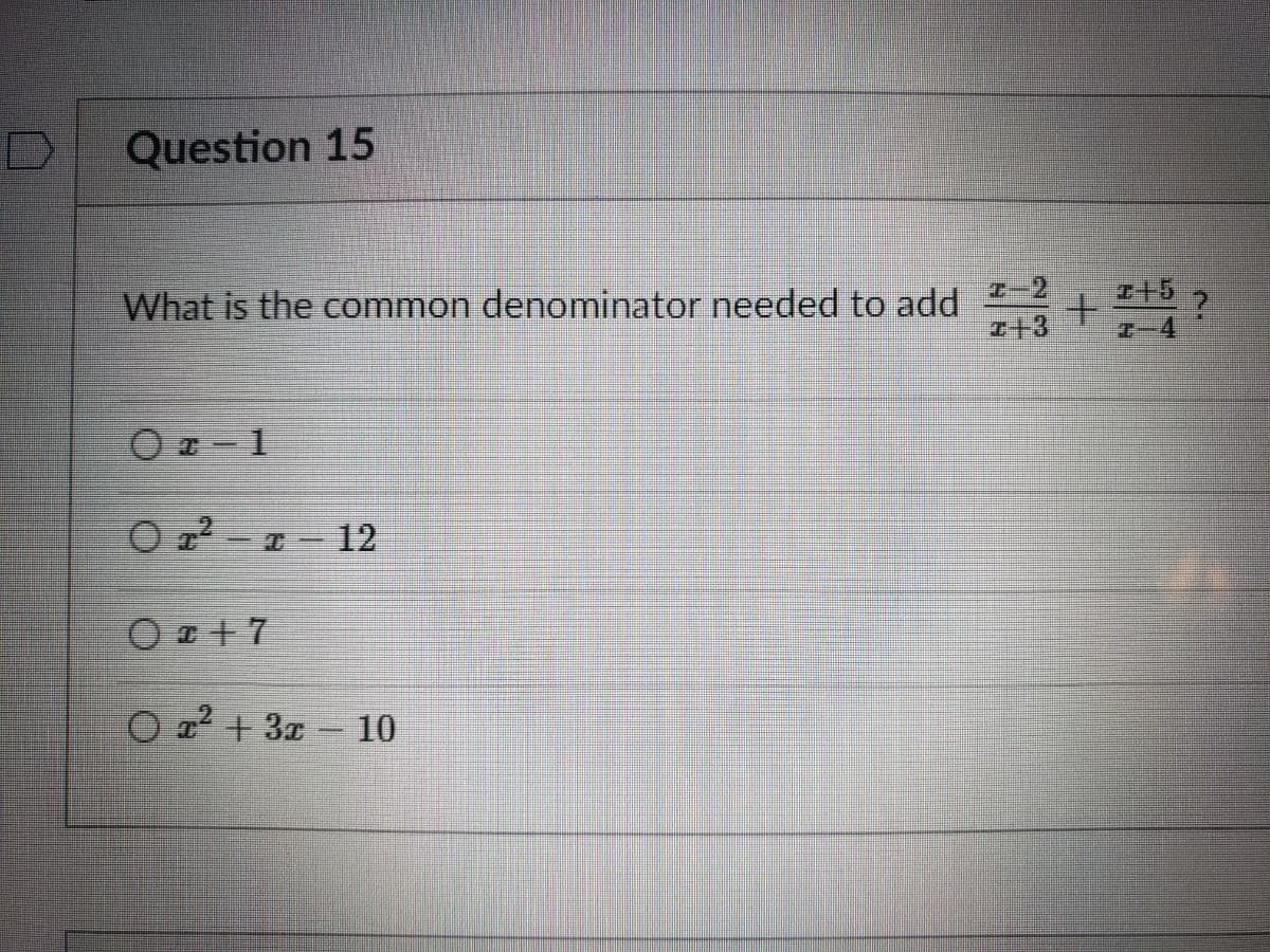 Question 15
What is the common denominator needed to add
+3
エ十5 ?
H-4
O - 1
O 22 - 1- 12
O z +7
O a? + 3z 10
