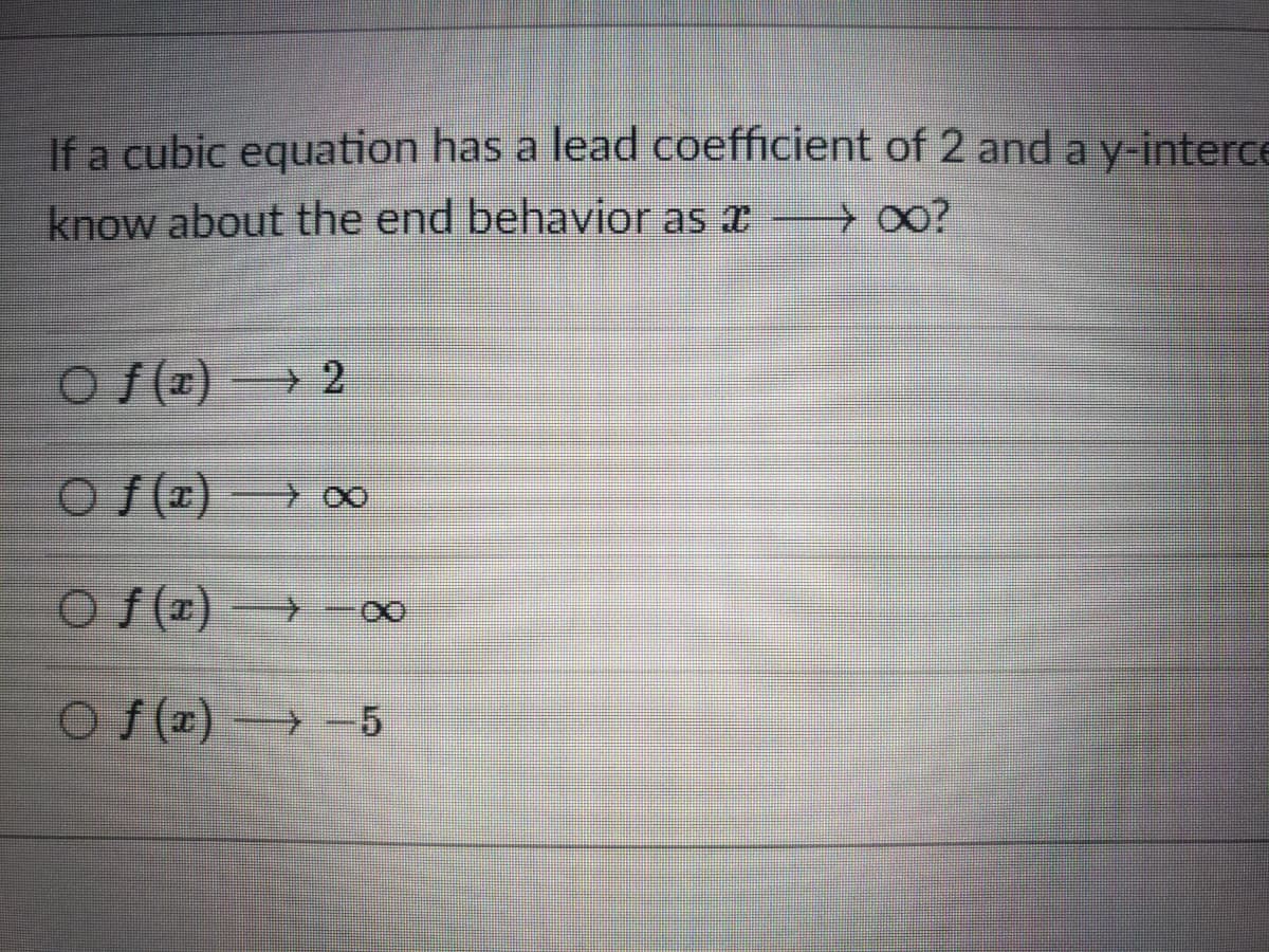 If a cubic equation has a lead coefficient of 2 and a y interce
know about the end behavior as x 00?
O /(r) 2
o f(#) > oO
O f(2)
-00
Of()→- 5
