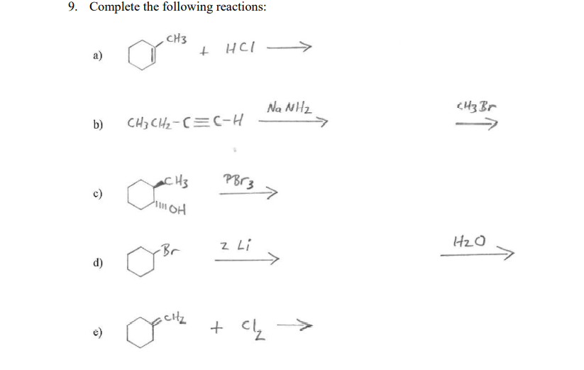 9. Complete the following reactions:
CH3
+ HCI
a)
Na NHz
->
b)
CH3 CHz-C=C-H
CH3
PBr3 7
c)
HzO
z Li
->
Br
d)
cHz
e)
