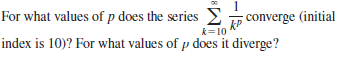 For what values of p does the series converge (initial
kP
k=10
index is 10)? For what values of p does it diverge?
