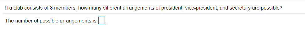 If a club consists of 8 members, how many different arrangements of president, vice-president, and secretary are possible?
The number of possible arrangements is
